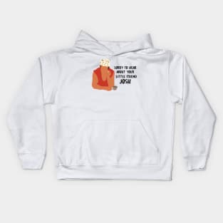 Sorry to hear about your little friend josh Kids Hoodie